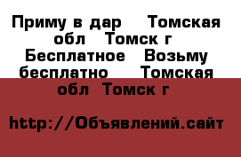 Приму в дар. - Томская обл., Томск г. Бесплатное » Возьму бесплатно   . Томская обл.,Томск г.